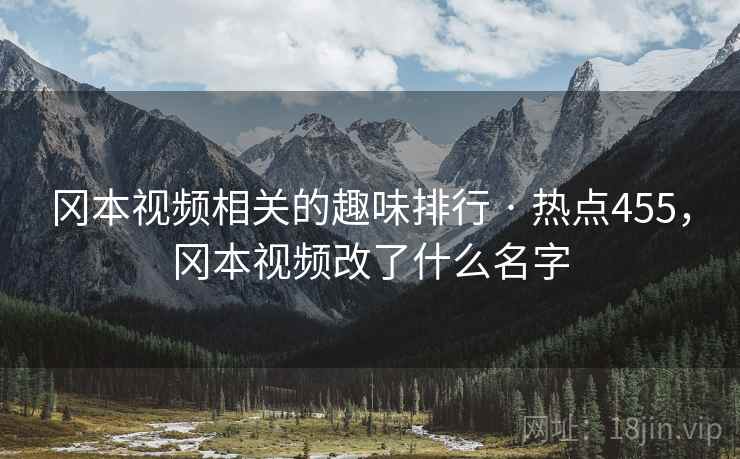冈本视频相关的趣味排行 · 热点455，冈本视频改了什么名字