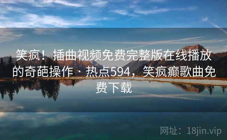笑疯!插曲视频免费完整版在线播放的奇葩操作 · 热点594,笑疯癫歌曲免费下载 笑疯!插曲视频免费完整版在线播放的奇葩操作 · 热点594,笑疯癫歌曲免费下载