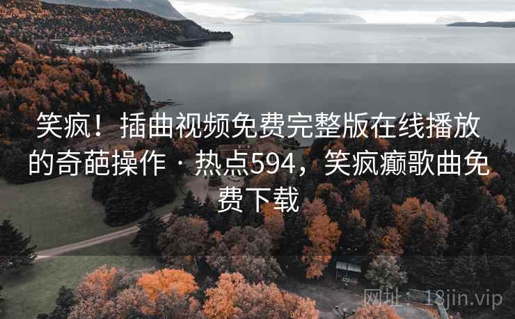 笑疯!插曲视频免费完整版在线播放的奇葩操作 · 热点594,笑疯癫歌曲免费下载 笑疯!插曲视频免费完整版在线播放的奇葩操作 · 热点594,笑疯癫歌曲免费下载
