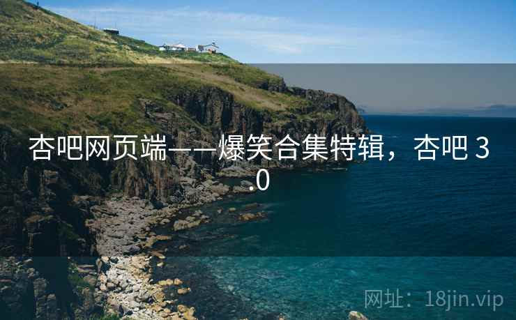 杏吧网页端——爆笑合集特辑，杏吧 3.0
