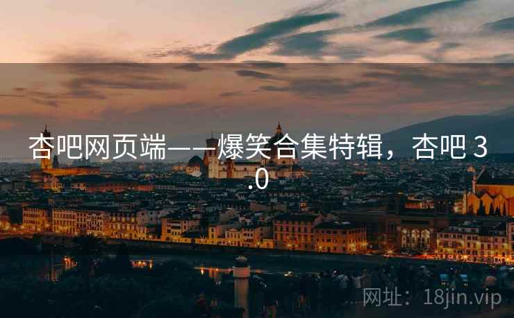 杏吧网页端——爆笑合集特辑，杏吧 3.0