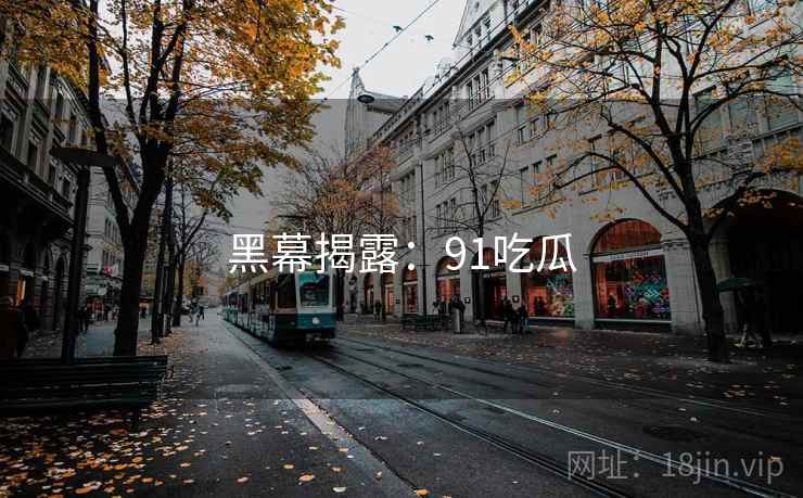 黑幕揭露:91吃瓜 黑幕揭露:91吃瓜