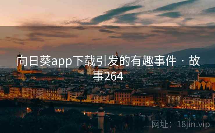 向日葵app下载引发的有趣事件 · 故事264 向日葵app下载引发的有趣事件 · 故事264