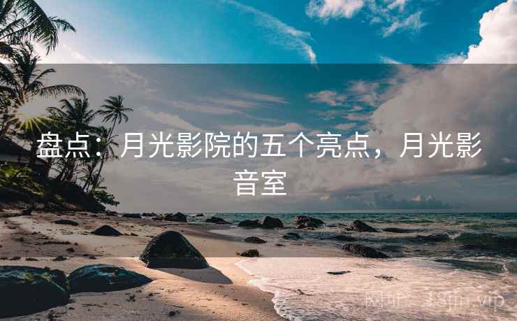 盘点:月光影院的五个亮点,月光影音室 盘点:月光影院的五个亮点,月光影音室