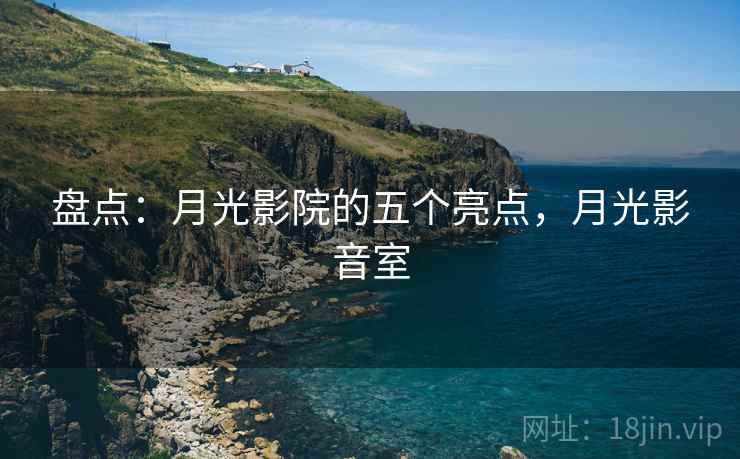 盘点:月光影院的五个亮点,月光影音室 盘点:月光影院的五个亮点,月光影音室