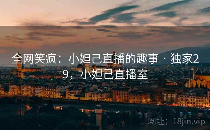 全网笑疯:小妲己直播的趣事 · 独家29,小妲己直播室 全网笑疯:小妲己直播的趣事 · 独家29,小妲己直播室