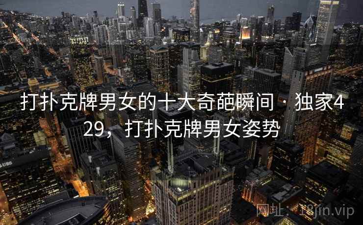 打扑克牌男女的十大奇葩瞬间 · 独家429，打扑克牌男女姿势